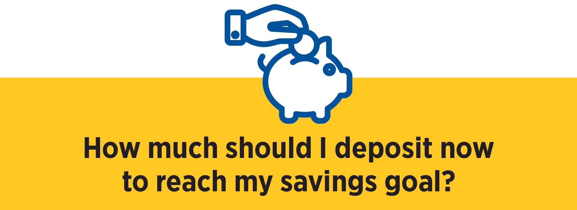 Savings Calculator Icon How much should I deposit now to reach my goal